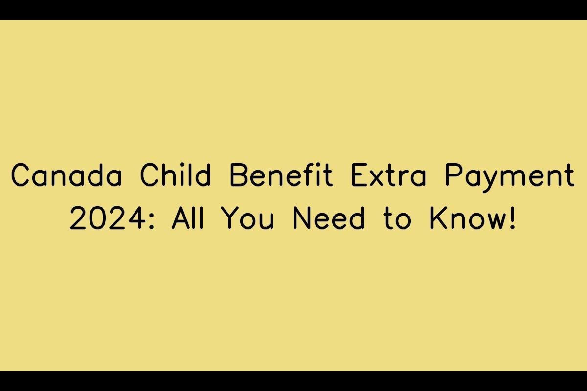 Canada Child Benefit Extra Payment 2024: All You Need to Know!