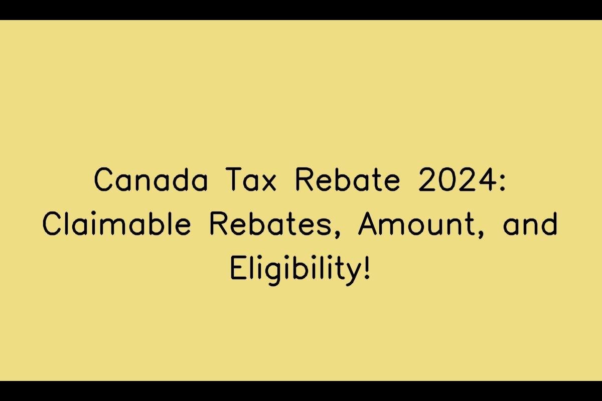 Canada Tax Rebate 2024: Claimable Rebates, Amount, and Eligibility!